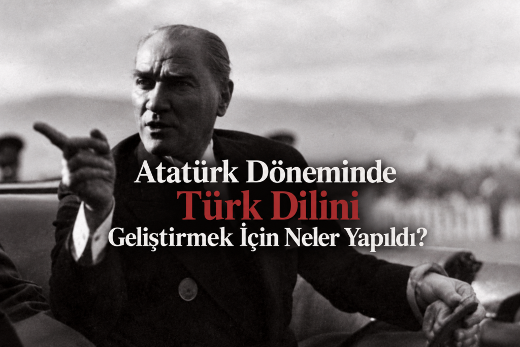 ataturk doneminde turk dilini gelistirmek icin neler yapildi